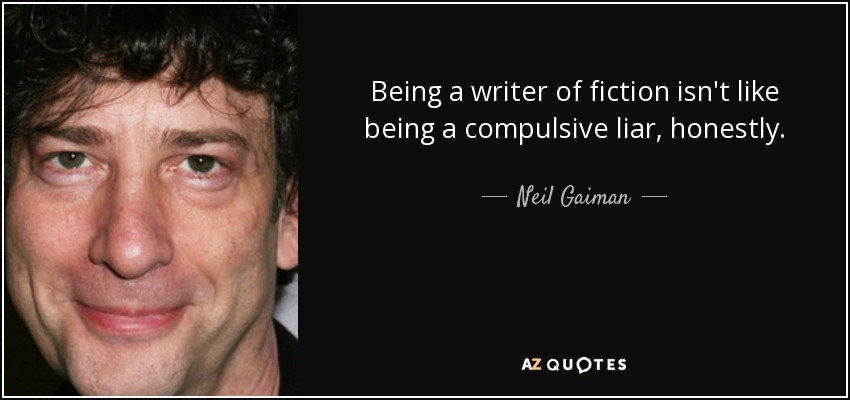 Being a writer of fiction isn't like being a compulsive liar, honestly. - Neil Gaiman