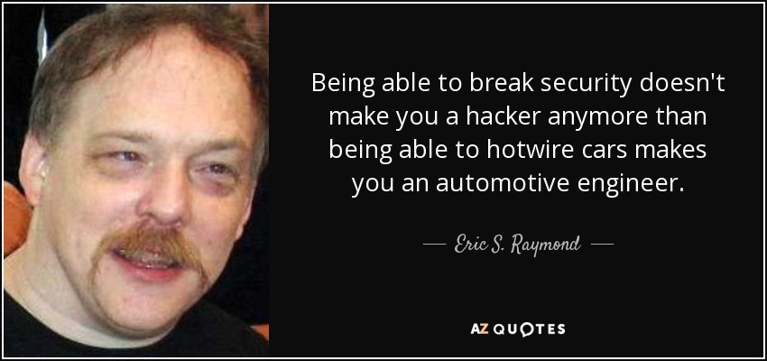 Being able to break security doesn't make you a hacker anymore than being able to hotwire cars makes you an automotive engineer. - Eric S. Raymond