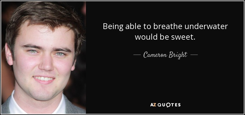 Being able to breathe underwater would be sweet. - Cameron Bright