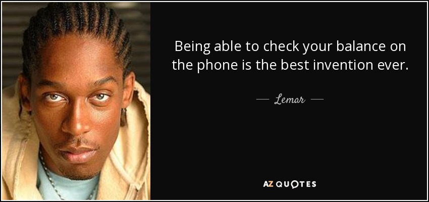 Being able to check your balance on the phone is the best invention ever. - Lemar