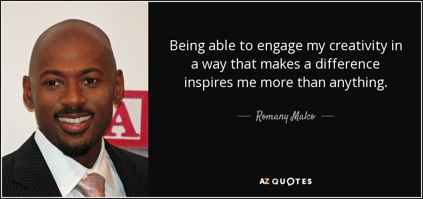 Being able to engage my creativity in a way that makes a difference inspires me more than anything. - Romany Malco
