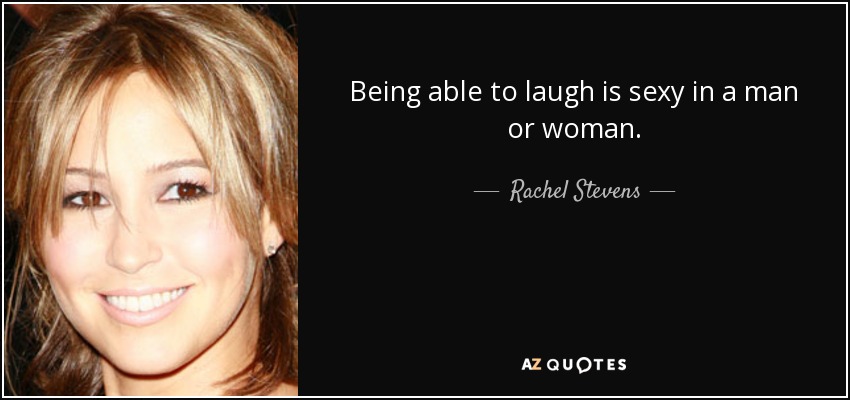 Being able to laugh is sexy in a man or woman. - Rachel Stevens