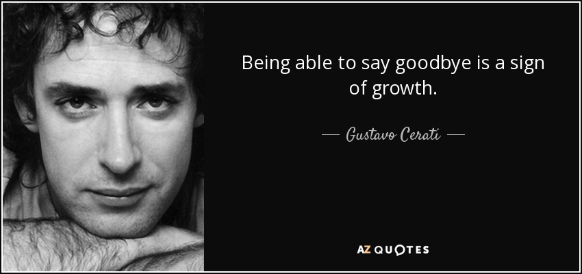 Being able to say goodbye is a sign of growth. - Gustavo Cerati