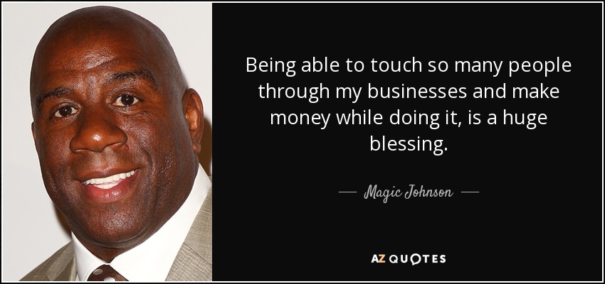 Being able to touch so many people through my businesses and make money while doing it, is a huge blessing. - Magic Johnson