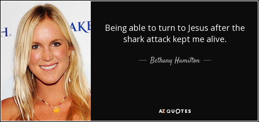 Being able to turn to Jesus after the shark attack kept me alive. - Bethany Hamilton