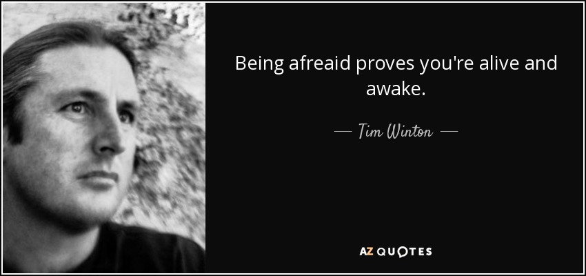 Being afreaid proves you're alive and awake. - Tim Winton