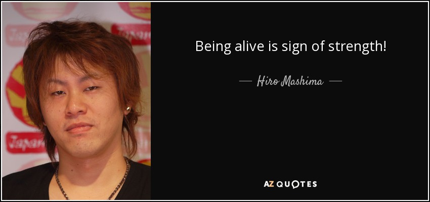 Being alive is sign of strength! - Hiro Mashima