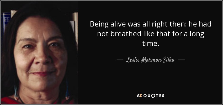 Being alive was all right then: he had not breathed like that for a long time. - Leslie Marmon Silko