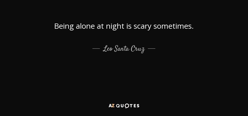 Being alone at night is scary sometimes. - Leo Santa Cruz