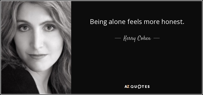 Being alone feels more honest. - Kerry Cohen