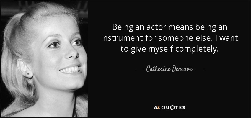 Being an actor means being an instrument for someone else. I want to give myself completely. - Catherine Deneuve
