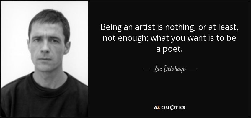 Being an artist is nothing, or at least, not enough; what you want is to be a poet. - Luc Delahaye