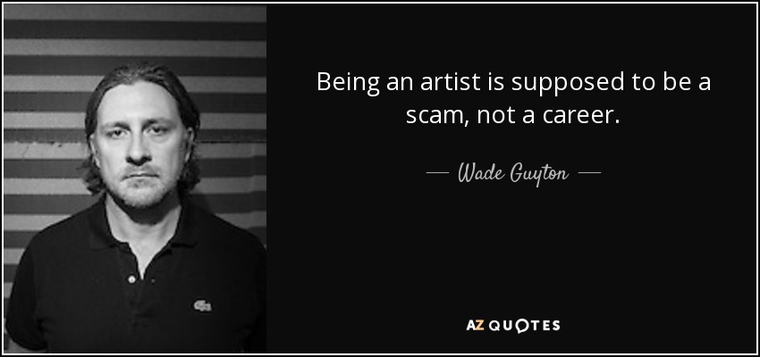 Being an artist is supposed to be a scam, not a career. - Wade Guyton