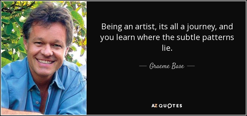 Being an artist, its all a journey, and you learn where the subtle patterns lie. - Graeme Base