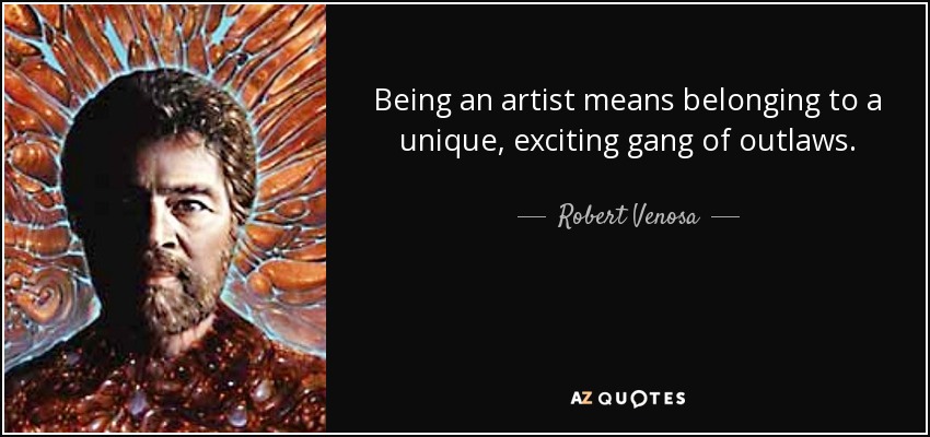 Being an artist means belonging to a unique, exciting gang of outlaws. - Robert Venosa