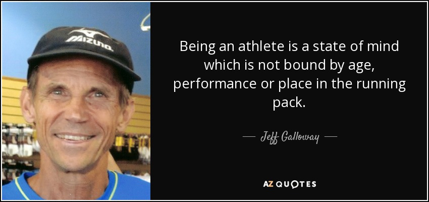 Being an athlete is a state of mind which is not bound by age, performance or place in the running pack. - Jeff Galloway