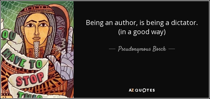 Being an author, is being a dictator. (in a good way) - Pseudonymous Bosch