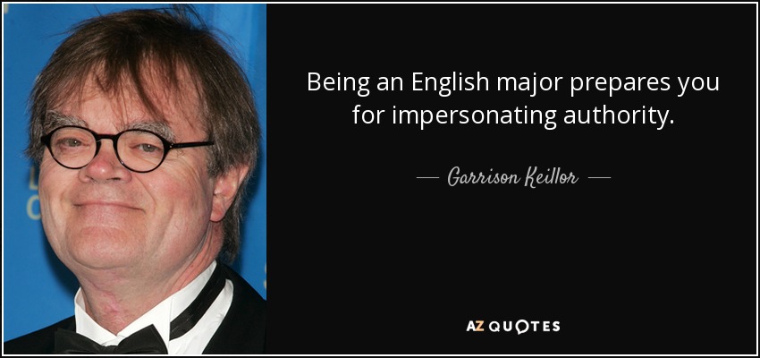 Being an English major prepares you for impersonating authority. - Garrison Keillor
