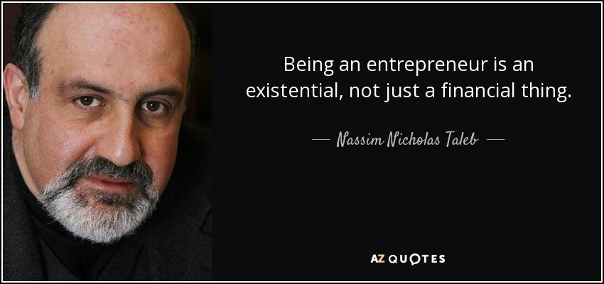 Being an entrepreneur is an existential, not just a financial thing. - Nassim Nicholas Taleb