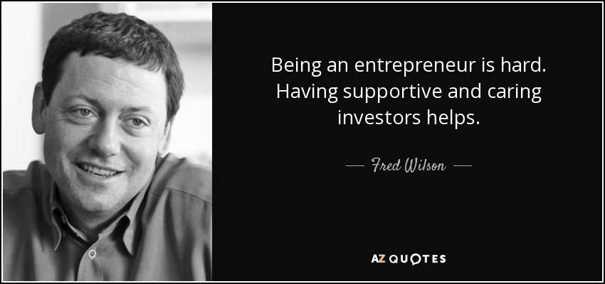 Being an entrepreneur is hard. Having supportive and caring investors helps. - Fred Wilson