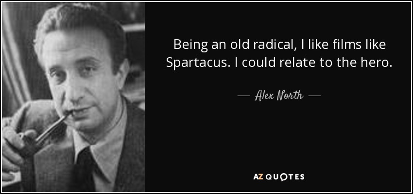 Being an old radical, I like films like Spartacus. I could relate to the hero. - Alex North