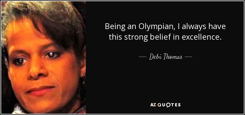 Being an Olympian, I always have this strong belief in excellence. - Debi Thomas