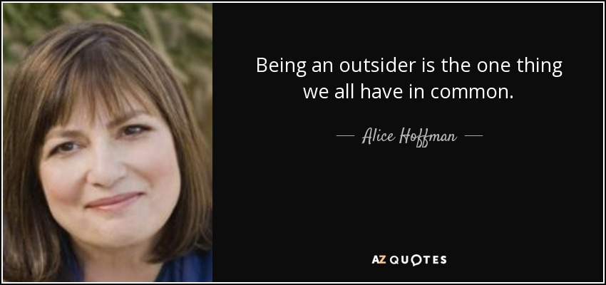 Being an outsider is the one thing we all have in common. - Alice Hoffman