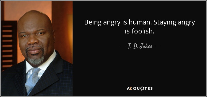 Being angry is human. Staying angry is foolish. - T. D. Jakes