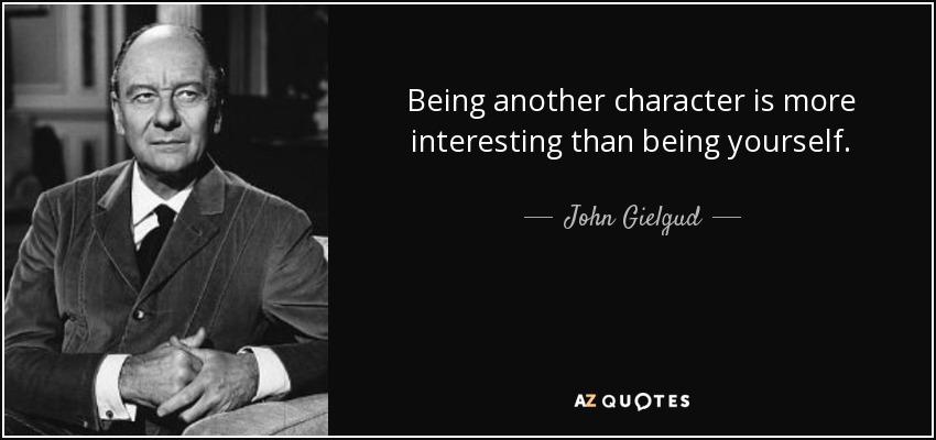 Being another character is more interesting than being yourself. - John Gielgud