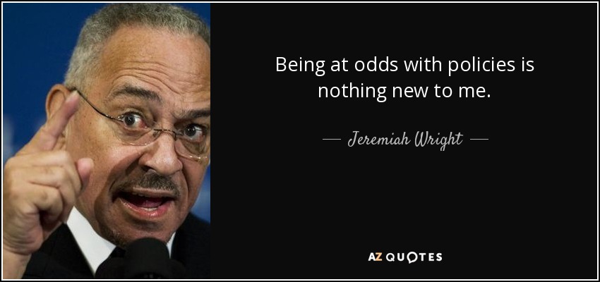 Being at odds with policies is nothing new to me. - Jeremiah Wright
