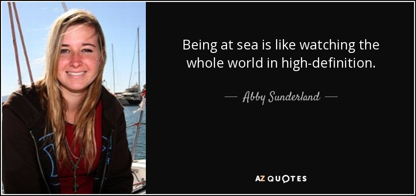 Being at sea is like watching the whole world in high-definition. - Abby Sunderland