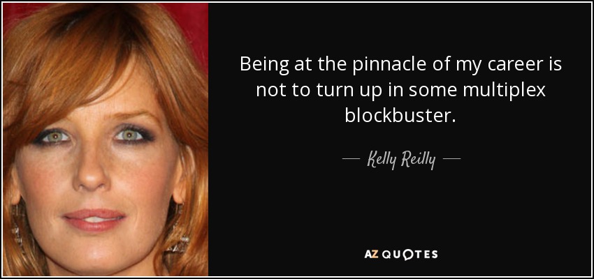 Being at the pinnacle of my career is not to turn up in some multiplex blockbuster. - Kelly Reilly