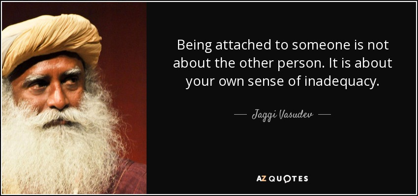 Being attached to someone is not about the other person. It is about your own sense of inadequacy. - Jaggi Vasudev