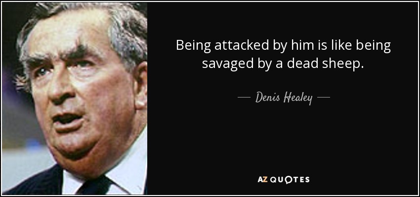 Being attacked by him is like being savaged by a dead sheep. - Denis Healey