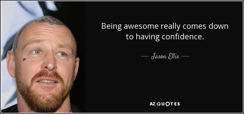 Being awesome really comes down to having confidence. - Jason Ellis