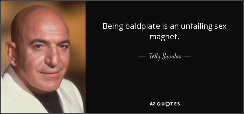 Being baldplate is an unfailing sex magnet. - Telly Savalas
