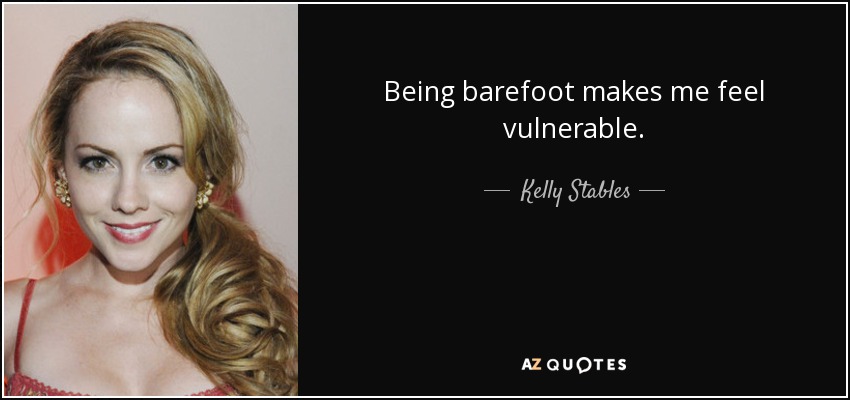 Being barefoot makes me feel vulnerable. - Kelly Stables
