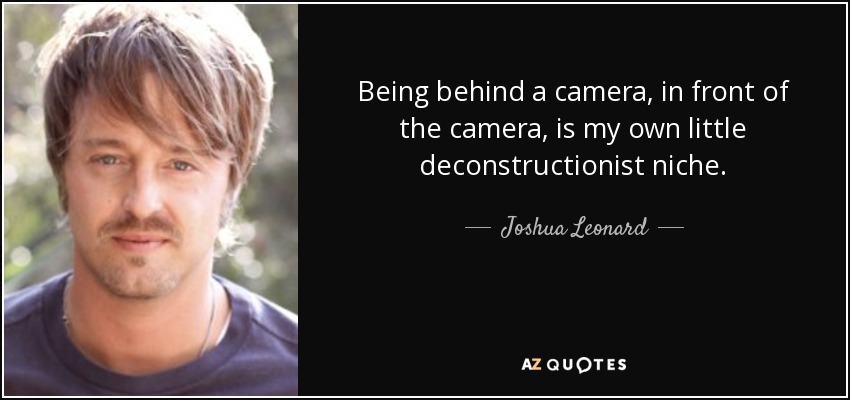 Being behind a camera, in front of the camera, is my own little deconstructionist niche. - Joshua Leonard