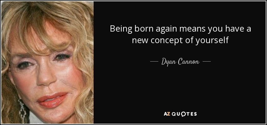 Being born again means you have a new concept of yourself - Dyan Cannon
