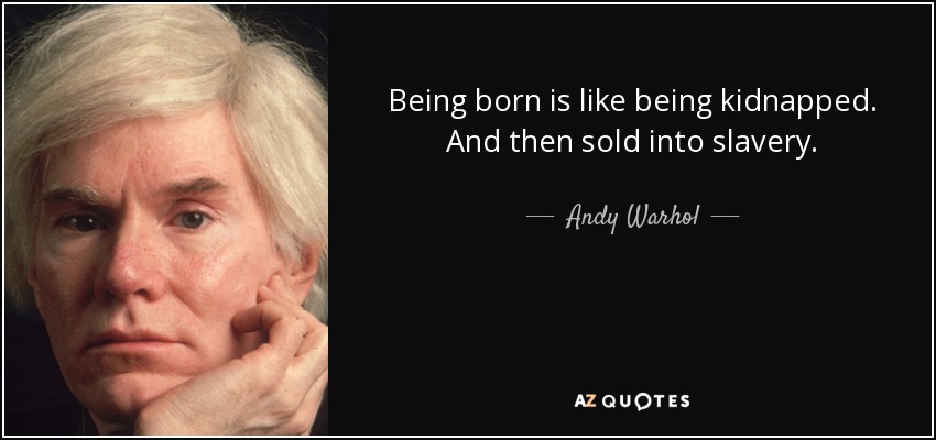 Being born is like being kidnapped. And then sold into slavery. - Andy Warhol