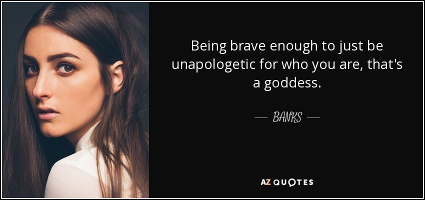 Being brave enough to just be unapologetic for who you are‚ that's a goddess. - BANKS