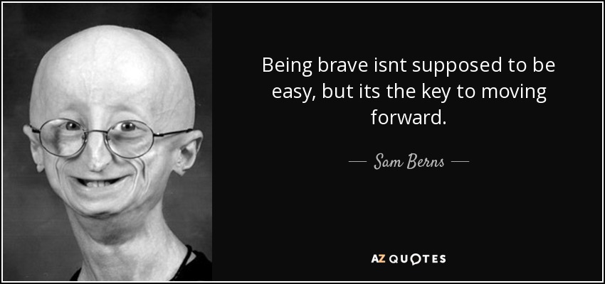 Being brave isnt supposed to be easy, but its the key to moving forward. - Sam Berns