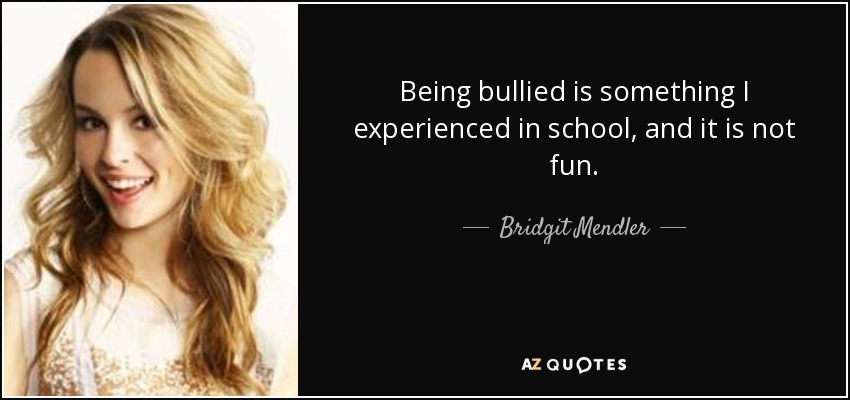 Being bullied is something I experienced in school, and it is not fun. - Bridgit Mendler