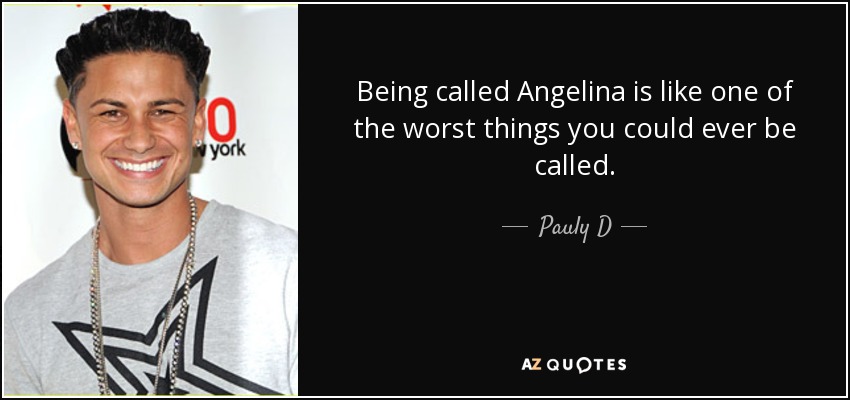 Being called Angelina is like one of the worst things you could ever be called. - Pauly D