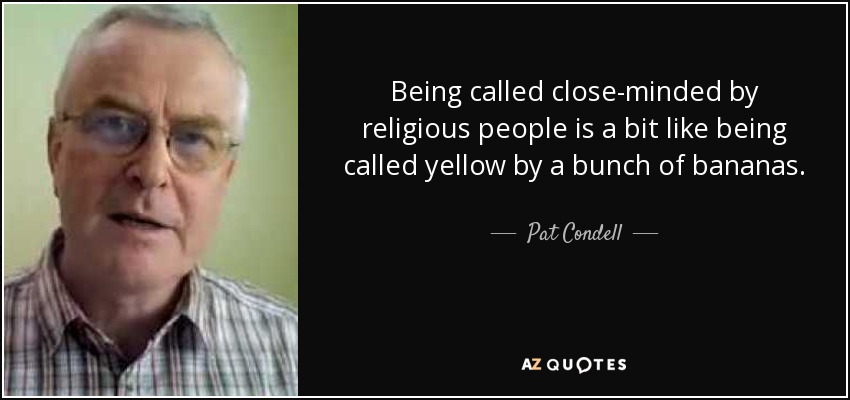 Being called close-minded by religious people is a bit like being called yellow by a bunch of bananas. - Pat Condell