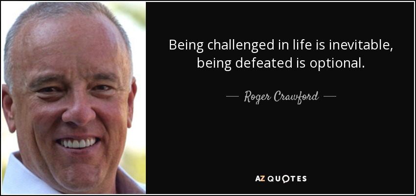 Being challenged in life is inevitable, being defeated is optional. - Roger Crawford