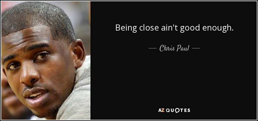 Being close ain't good enough. - Chris Paul