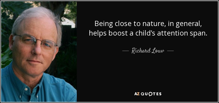 Being close to nature, in general, helps boost a child's attention span. - Richard Louv