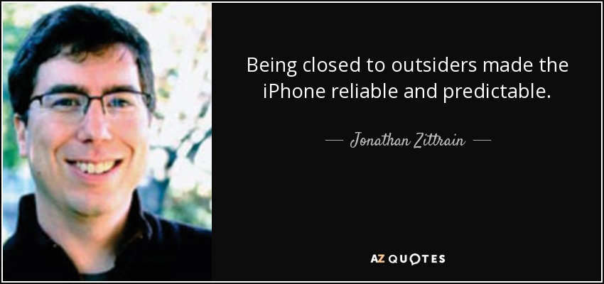 Being closed to outsiders made the iPhone reliable and predictable. - Jonathan Zittrain