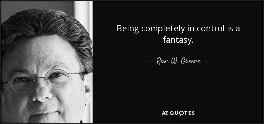 Being completely in control is a fantasy. - Ross W. Greene